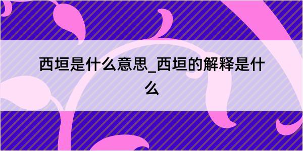 西垣是什么意思_西垣的解释是什么