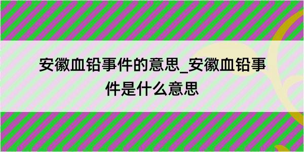 安徽血铅事件的意思_安徽血铅事件是什么意思