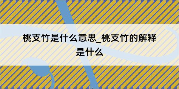 桃支竹是什么意思_桃支竹的解释是什么