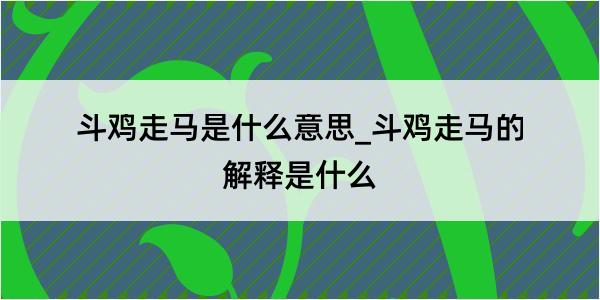 斗鸡走马是什么意思_斗鸡走马的解释是什么