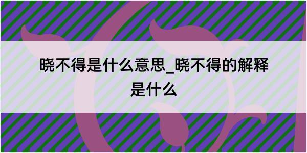 晓不得是什么意思_晓不得的解释是什么