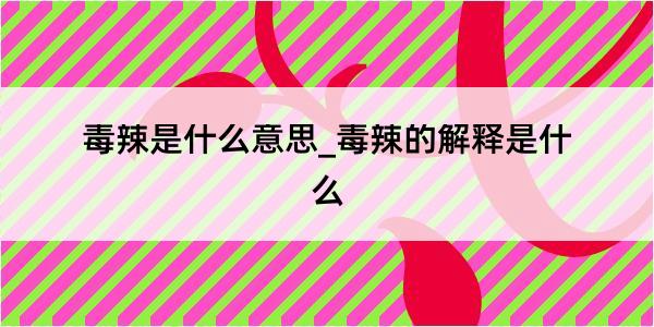 毒辣是什么意思_毒辣的解释是什么