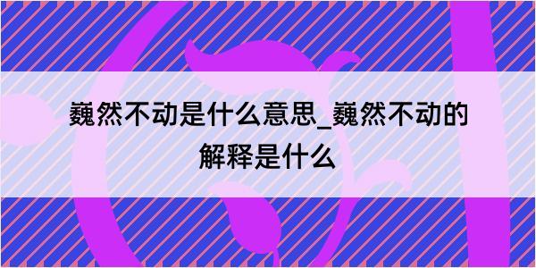 巍然不动是什么意思_巍然不动的解释是什么