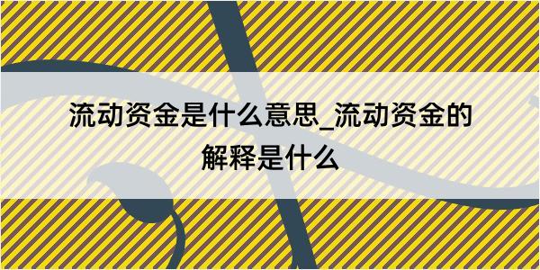 流动资金是什么意思_流动资金的解释是什么