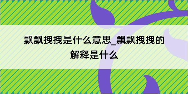 飘飘拽拽是什么意思_飘飘拽拽的解释是什么