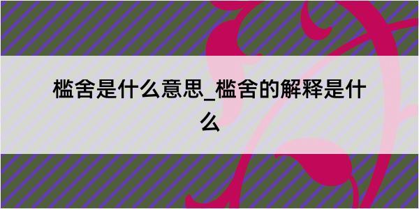 槛舍是什么意思_槛舍的解释是什么