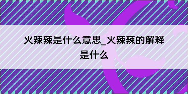 火辣辣是什么意思_火辣辣的解释是什么