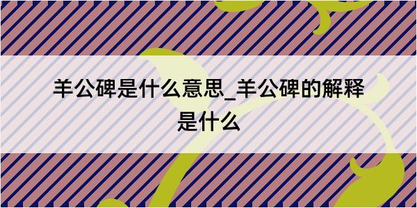 羊公碑是什么意思_羊公碑的解释是什么