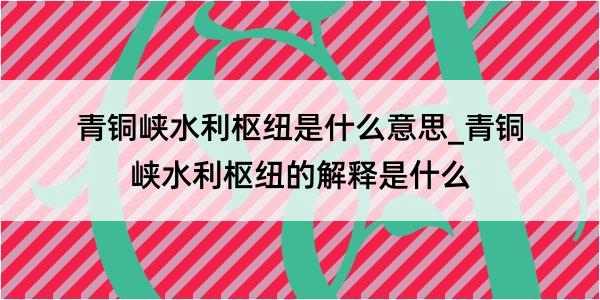 青铜峡水利枢纽是什么意思_青铜峡水利枢纽的解释是什么