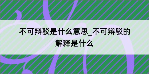 不可辩驳是什么意思_不可辩驳的解释是什么