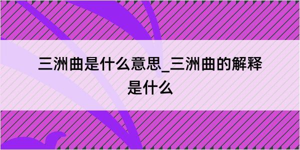 三洲曲是什么意思_三洲曲的解释是什么