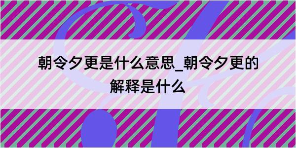 朝令夕更是什么意思_朝令夕更的解释是什么