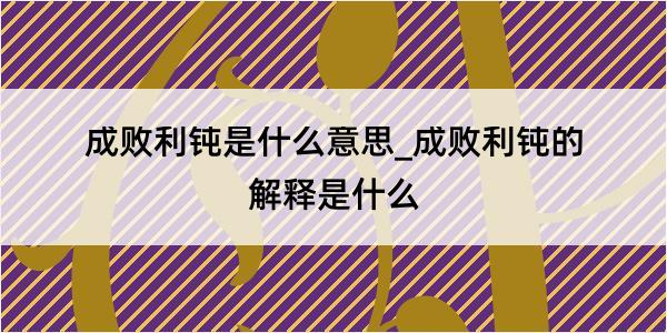 成败利钝是什么意思_成败利钝的解释是什么