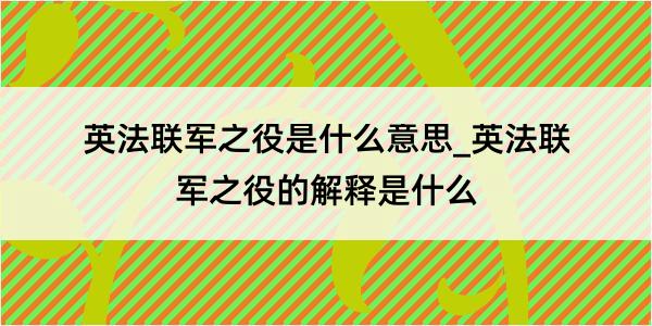 英法联军之役是什么意思_英法联军之役的解释是什么