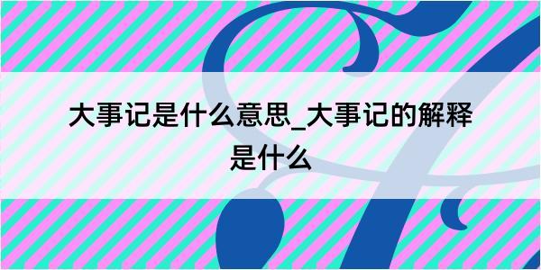 大事记是什么意思_大事记的解释是什么