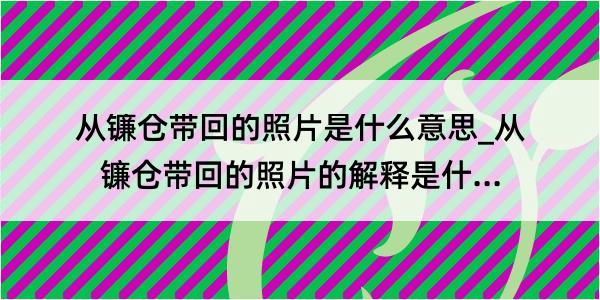 从镰仓带回的照片是什么意思_从镰仓带回的照片的解释是什么