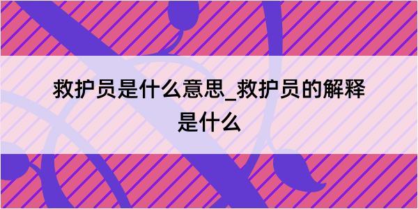 救护员是什么意思_救护员的解释是什么