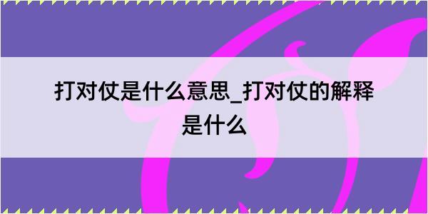 打对仗是什么意思_打对仗的解释是什么