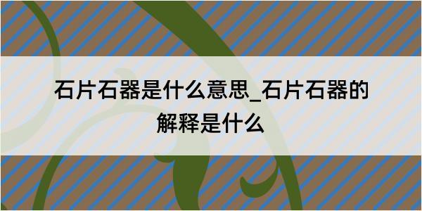 石片石器是什么意思_石片石器的解释是什么