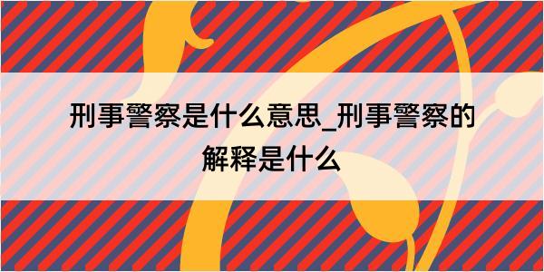 刑事警察是什么意思_刑事警察的解释是什么