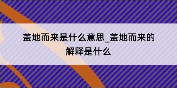 盖地而来是什么意思_盖地而来的解释是什么