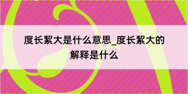 度长絜大是什么意思_度长絜大的解释是什么