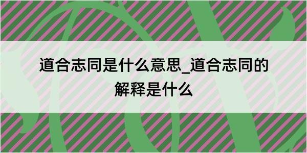 道合志同是什么意思_道合志同的解释是什么