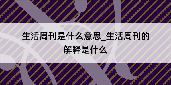 生活周刊是什么意思_生活周刊的解释是什么