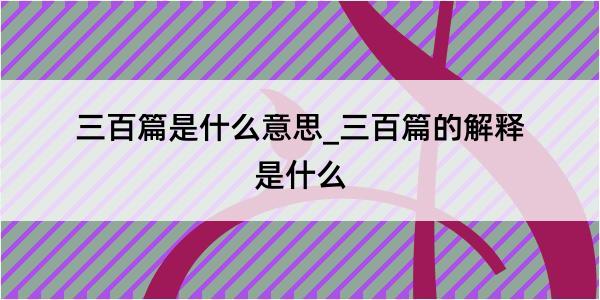 三百篇是什么意思_三百篇的解释是什么