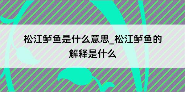 松江鲈鱼是什么意思_松江鲈鱼的解释是什么