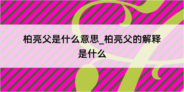 柏亮父是什么意思_柏亮父的解释是什么