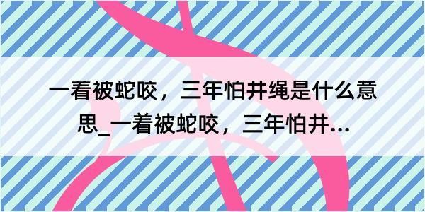 一着被蛇咬，三年怕井绳是什么意思_一着被蛇咬，三年怕井绳的解释是什么