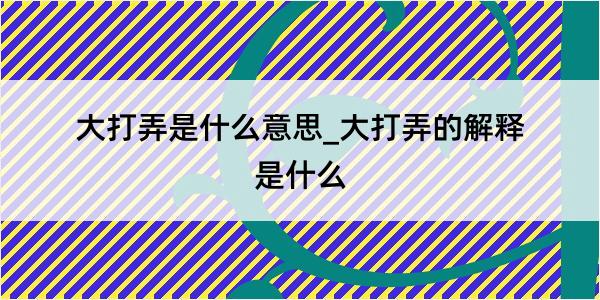 大打弄是什么意思_大打弄的解释是什么