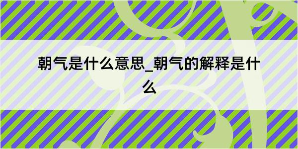 朝气是什么意思_朝气的解释是什么