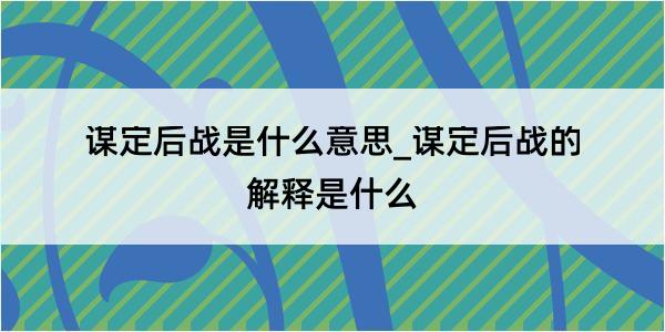 谋定后战是什么意思_谋定后战的解释是什么