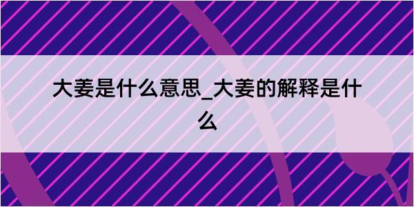 大姜是什么意思_大姜的解释是什么