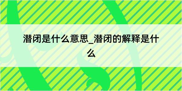 潜闭是什么意思_潜闭的解释是什么