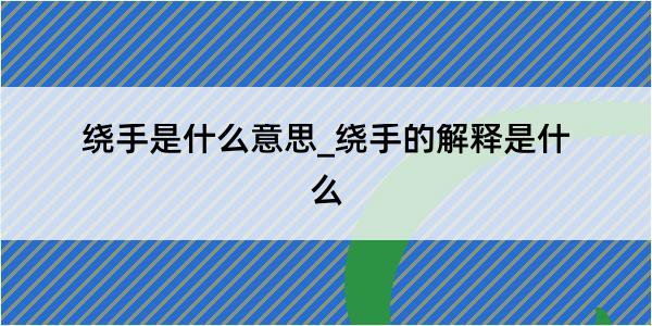 绕手是什么意思_绕手的解释是什么