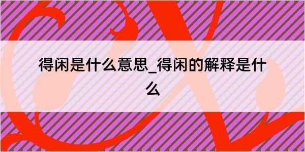 得闲是什么意思_得闲的解释是什么