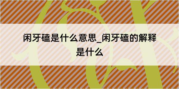 闲牙磕是什么意思_闲牙磕的解释是什么