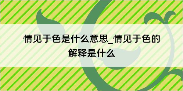 情见于色是什么意思_情见于色的解释是什么