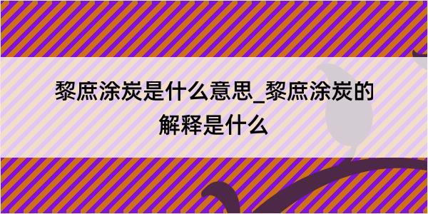 黎庶涂炭是什么意思_黎庶涂炭的解释是什么