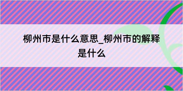 柳州市是什么意思_柳州市的解释是什么