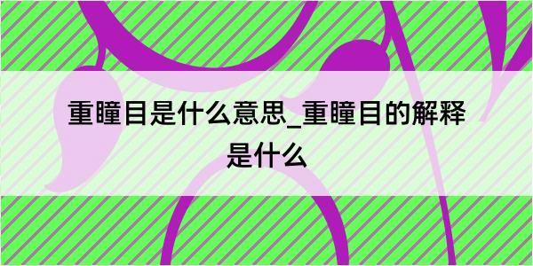 重瞳目是什么意思_重瞳目的解释是什么