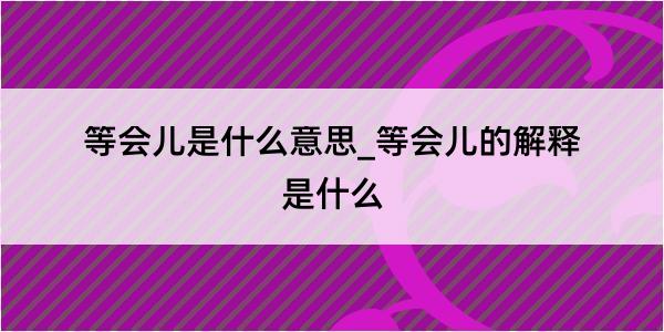 等会儿是什么意思_等会儿的解释是什么