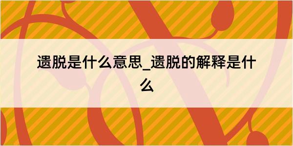 遗脱是什么意思_遗脱的解释是什么