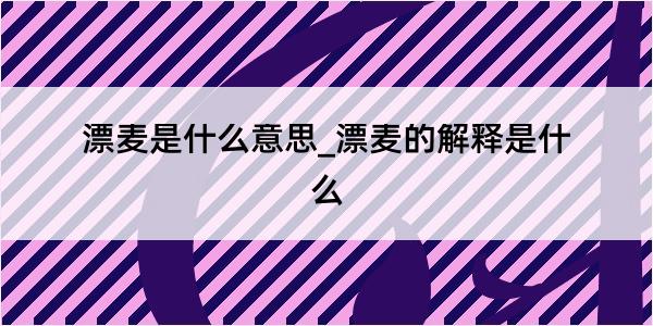 漂麦是什么意思_漂麦的解释是什么