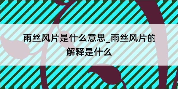 雨丝风片是什么意思_雨丝风片的解释是什么