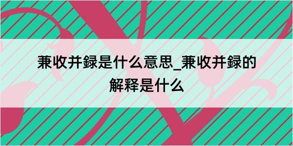 兼收并録是什么意思_兼收并録的解释是什么