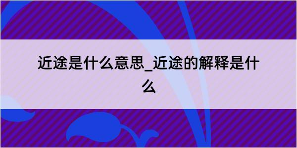 近途是什么意思_近途的解释是什么